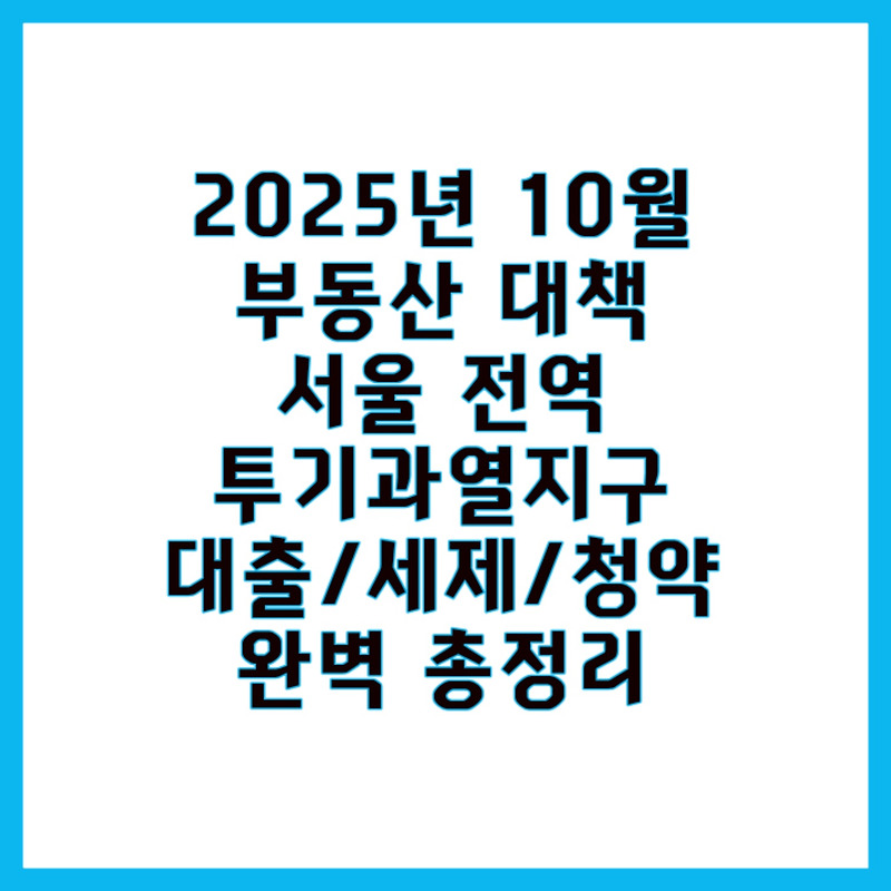 2025년 10월 15일 3차 정부 부동산 대책 발표: 서울 전역 투기과열지구! 대출/세제/청약 완벽 총정리