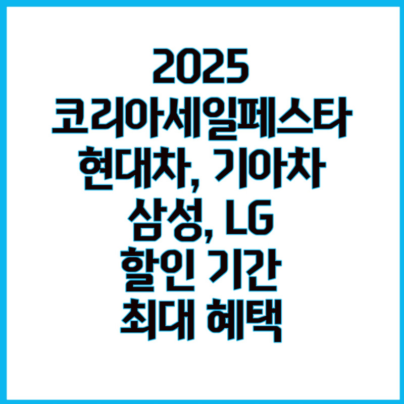 코리아세일페스타 2025: 현대자동차/삼성/LG/기아 최대 할인 기간 및 혜택 총정리