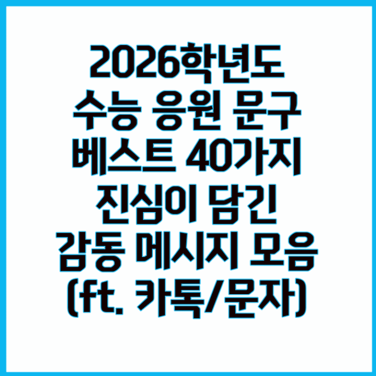 2026 대학수학능력시험(수능) 응원 문구 베스트 인사말 40가지, 진심이 담긴 감동 메시지 모음 (ft. 카톡/문자)